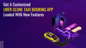 Get A Customized Uber Clone Taxi Booking App Loaded With New Features
